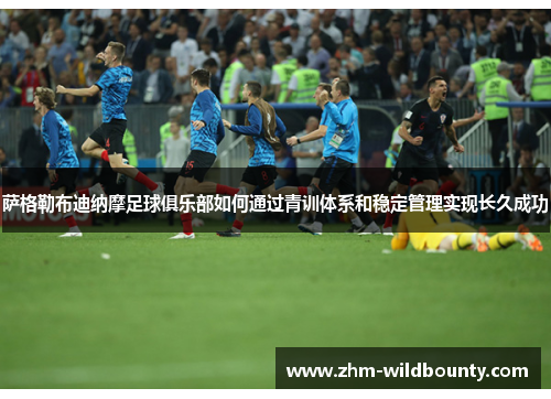 萨格勒布迪纳摩足球俱乐部如何通过青训体系和稳定管理实现长久成功