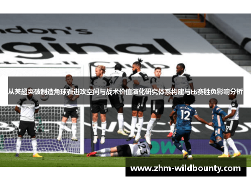 从英超突破制造角球看进攻空间与战术价值演化研究体系构建与比赛胜负影响分析