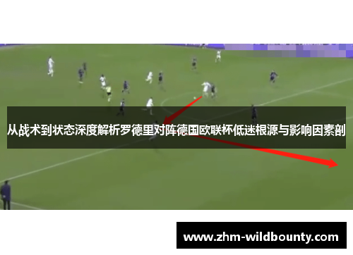 从战术到状态深度解析罗德里对阵德国欧联杯低迷根源与影响因素剖 从战术到状态深度解析罗德里对阵德国欧联杯低迷根源与影响因素剖