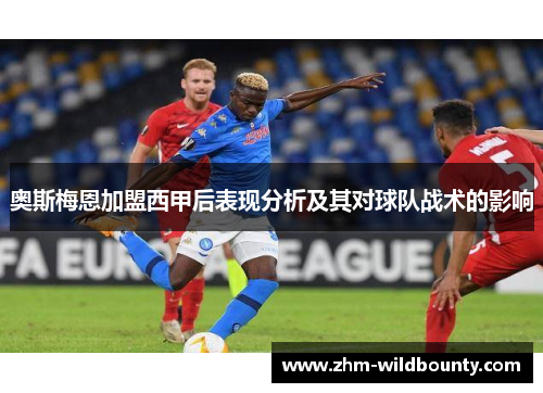 奥斯梅恩加盟西甲后表现分析及其对球队战术的影响 奥斯梅恩加盟西甲后表现分析及其对球队战术的影响