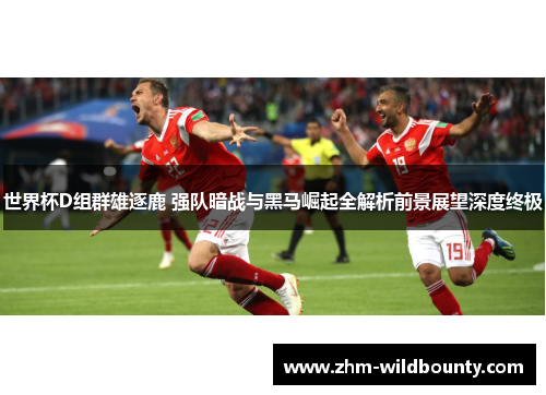 世界杯D组群雄逐鹿 强队暗战与黑马崛起全解析前景展望深度终极 世界杯D组群雄逐鹿 强队暗战与黑马崛起全解析前景展望深度终极