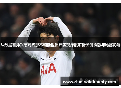 从数据看孙兴慜对阵那不勒斯世俱杯表现深度解析关键贡献与比赛影响 从数据看孙兴慜对阵那不勒斯世俱杯表现深度解析关键贡献与比赛影响