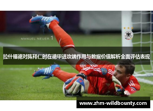 拉什福德对阵拜仁时在德甲进攻端作用与数据价值解析全面评估表现