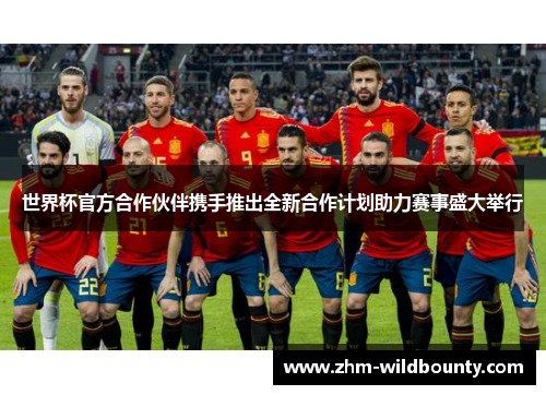 世界杯官方合作伙伴携手推出全新合作计划助力赛事盛大举行 世界杯官方合作伙伴携手推出全新合作计划助力赛事盛大举行