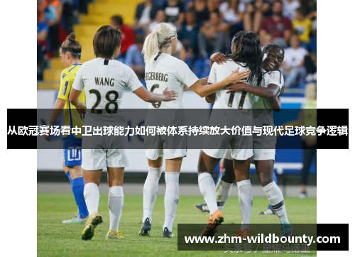 从欧冠赛场看中卫出球能力如何被体系持续放大价值与现代足球竞争逻辑