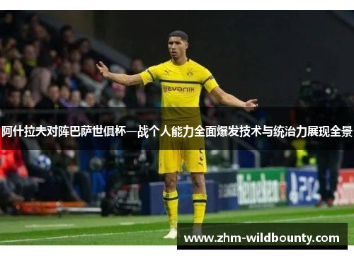 阿什拉夫对阵巴萨世俱杯一战个人能力全面爆发技术与统治力展现全景 阿什拉夫对阵巴萨世俱杯一战个人能力全面爆发技术与统治力展现全景